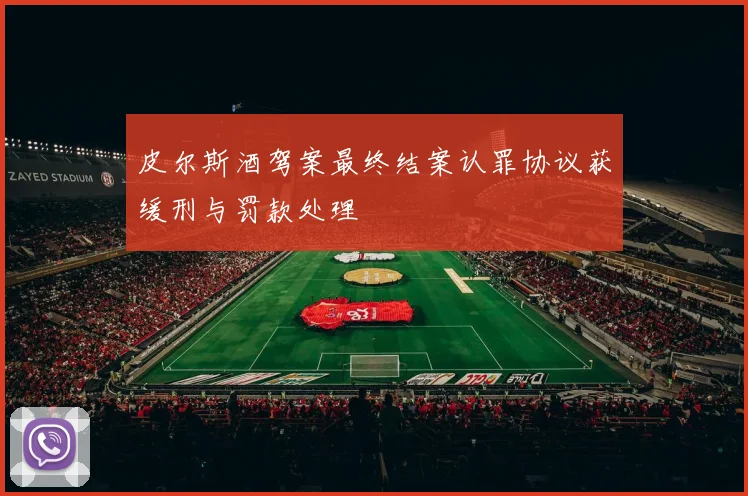 皮尔斯酒驾案最终结案认罪协议获缓刑与罚款处理