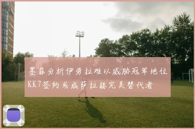 墨菲分析伊劳拉难以威胁冠军地位KK7签约或成萨拉赫完美替代者