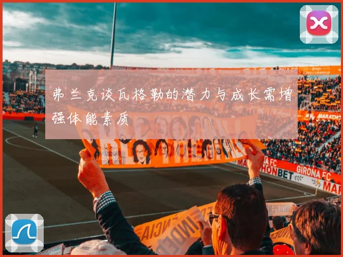 弗兰克谈瓦格勒的潜力与成长需增强体能素质