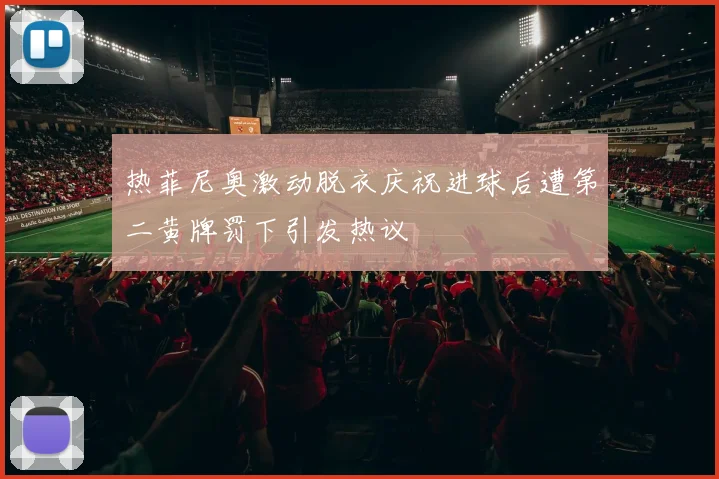 热菲尼奥激动脱衣庆祝进球后遭第二黄牌罚下引发热议