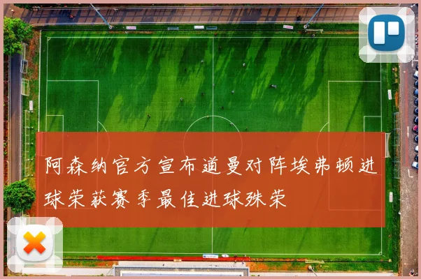 阿森纳官方宣布道曼对阵埃弗顿进球荣获赛季最佳进球殊荣