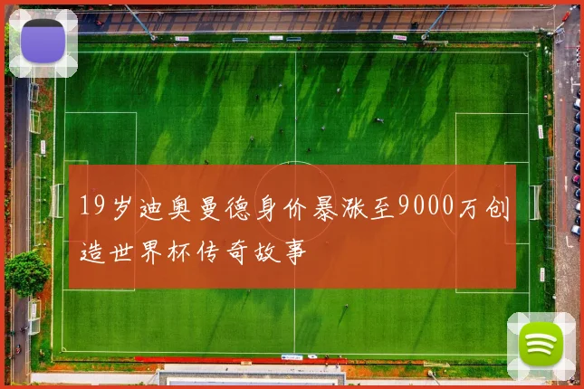 19岁迪奥曼德身价暴涨至9000万创造世界杯传奇故事