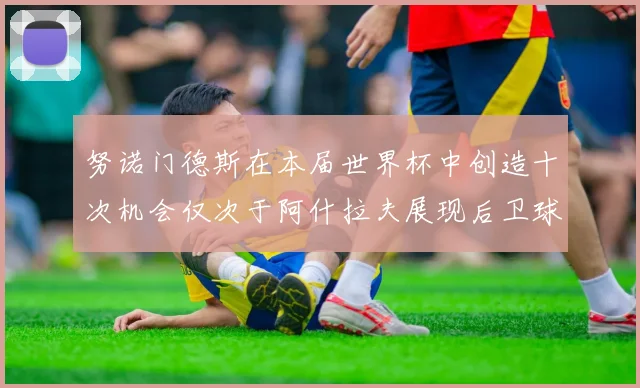 努诺门德斯在本届世界杯中创造十次机会仅次于阿什拉夫展现后卫球员的进攻潜力