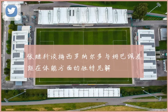 张继科谈梅西罗纳尔多与姆巴佩差距在体能方面的独特见解