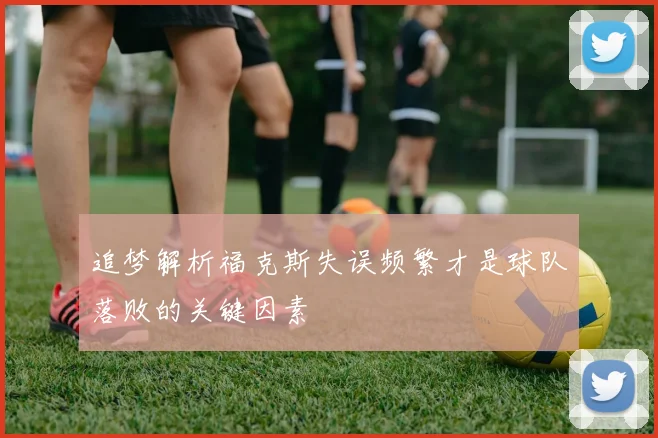 追梦解析福克斯失误频繁才是球队落败的关键因素