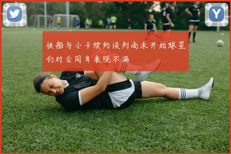 快船与小卡续约谈判尚未开始球星们对合同年表现不满