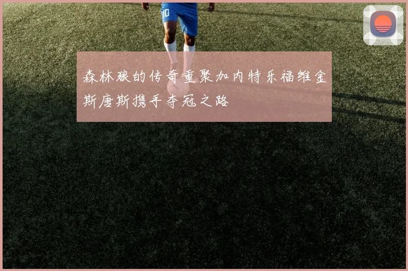 森林狼的传奇重聚加内特乐福维金斯唐斯携手夺冠之路