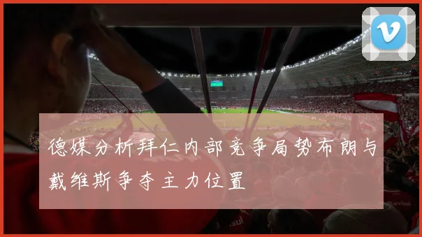 德媒分析拜仁内部竞争局势布朗与戴维斯争夺主力位置