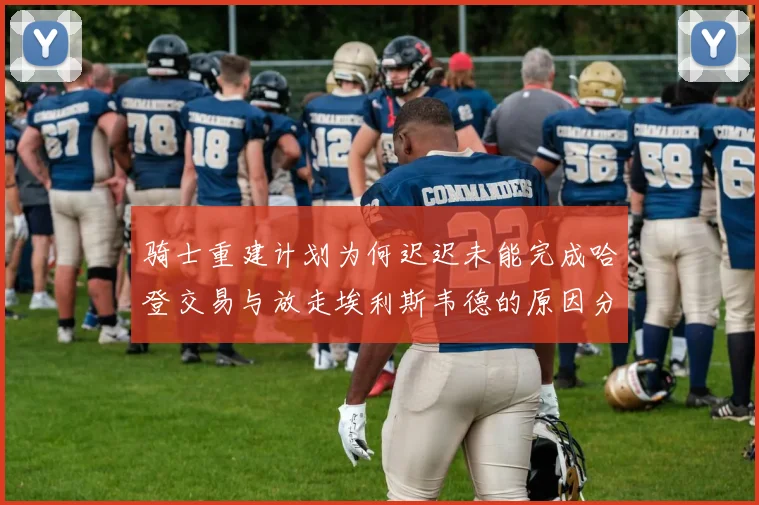 骑士重建计划为何迟迟未能完成哈登交易与放走埃利斯韦德的原因分析